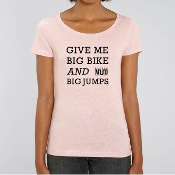 TSHIRT "GIVE ME BIG BIKE AND BIG JUMPS" Femme