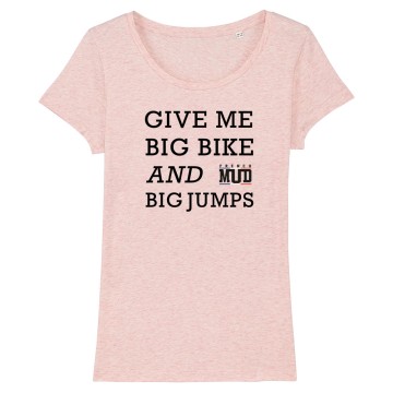 TSHIRT Femme GIVE ME BIG BIKE AND BIG JUMPS