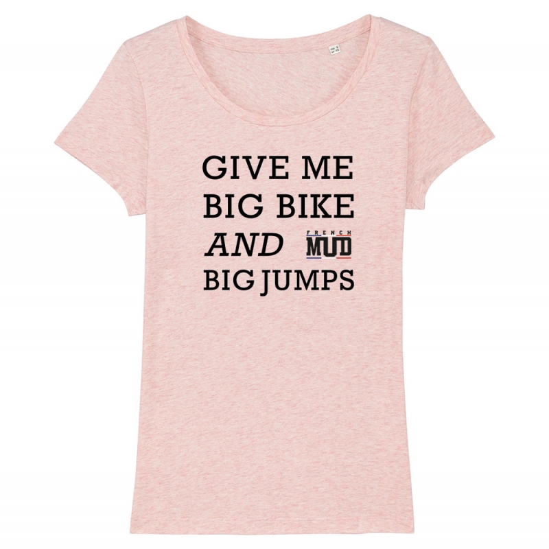 TSHIRT Femme GIVE ME BIG BIKE AND BIG JUMPS